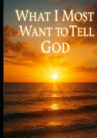 What I Most Want to Tell God