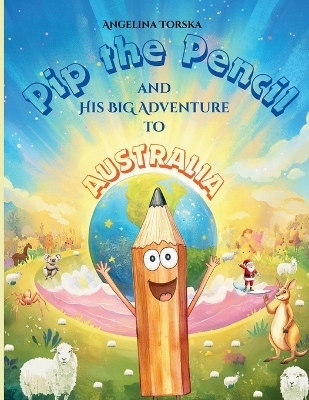 Pip the Pencil and His Big Adventure to Australia - Angelina Torska