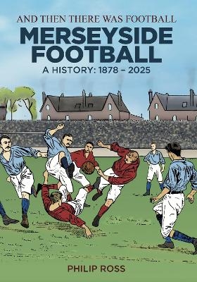 And Then There Was Football: A History of Merseyside Football - Philip Ross