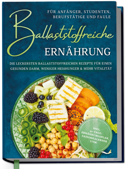Ballaststoffreiche Ern&auml;hrung f&uuml;r Anf&auml;nger, Studenten, Berufst&auml;tige & Faule: Die leckersten ballaststoffreichen Rezepte f&uuml;r einen gesunden Darm, weniger Hei&szlig;hunger & mehr Vitalit&auml;t - inkl. 30-Tage-Ern&auml;hrungsplan, Saisonkalender uvm. - Paula Hinrichs