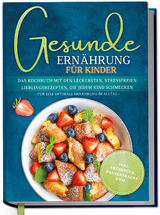 Gesunde Ernährung für Kinder: Das Kochbuch mit den leckersten, stressfreien Lieblingsrezepten, die jedem Kind schmecken – für eine optimale Ernährung im Alltag - inkl. Frühstück, Pausensnacks uvm. - Maja Rehnsberg