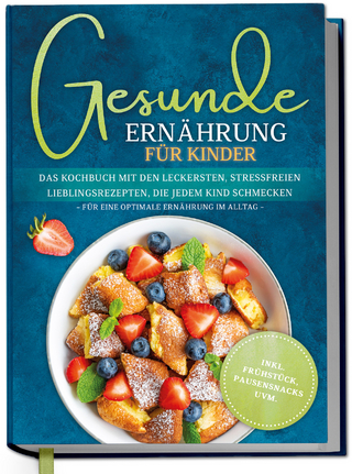 Gesunde Ernährung für Kinder: Das Kochbuch mit den leckersten, stressfreien Lieblingsrezepten, die jedem Kind schmecken – für eine optimale Ernährung im Alltag - inkl. Frühstück, Pausensnacks uvm.