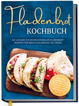 Fladenbrot Kochbuch: Die leckersten internationalen Fladenbrot Rezepte für Ihre kulinarische Weltreise - Pita, Pide, Flammkuchen, Naan, Tortilla, Focaccia, Lavash, Chapati, Roti, Knäckebrot u.v.m. - Ann-Kathrin Lütjens