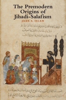 The Premodern Origins of Jihadi-Salafism - Jaan Islam