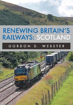 Renewing Britain's Railways: Scotland - Gordon D. Webster