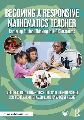 Becoming a Responsive Mathematics Teacher - Caroline B. Ebby, Brittany Hess, Lindsay Goldsmith-Markey, Lizzy Pecora, Jennifer Valerio