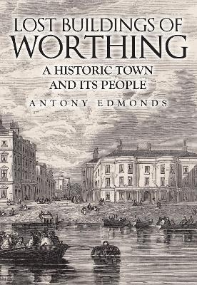 Lost Buildings of Worthing - Antony Edmonds