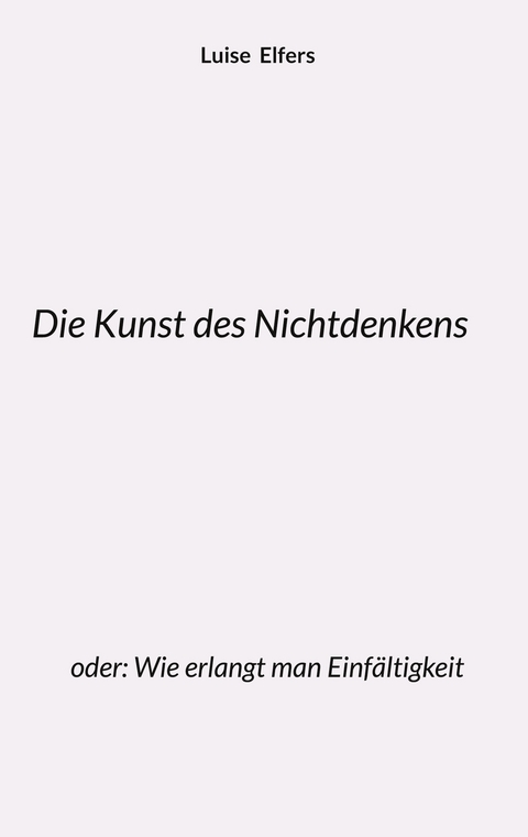 Die Kunst des Nichtdenkens - Luise Elfers