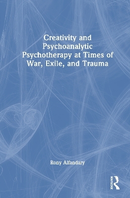 Creativity and Psychoanalytic Psychotherapy at Times of War, Exile, and Trauma - Rony Alfandary