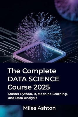 The Complete Data Science Course 2025 - Miles Ashton