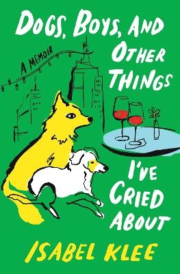 Dogs, Boys, and Other Things I've Cried about - Isabel Klee