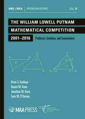 The William Lowell Putnam Mathematical Competition 2001-2016 - Kiran S. Kedlaya, Daniel M. Kane, Jonathan M. Kane, Evan M. O'Dorney