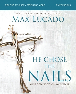 He Chose the Nails Bible Study Guide + Streaming Video, Updated Edition - Max Lucado