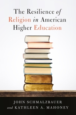 The Resilience of Religion in American Higher Education - John Schmalzbauer, Kathleen A. Mahoney