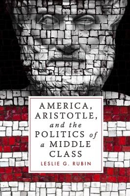 America, Aristotle, and the Politics of a Middle Class - Leslie G. Rubin