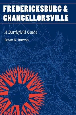 Fredericksburg and Chancellorsville - Brian K. Burton