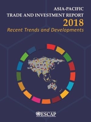 Asia-Pacific Trade and Investment Report 2018 -  United Nations Economic and Social Commission for Asia and the Pacific 