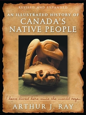 An Illustrated History of Canada's Native People - Arthur J. Ray