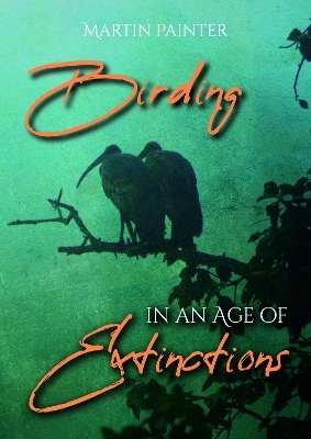 Birding in an Age of Extinctions - Martin Painter