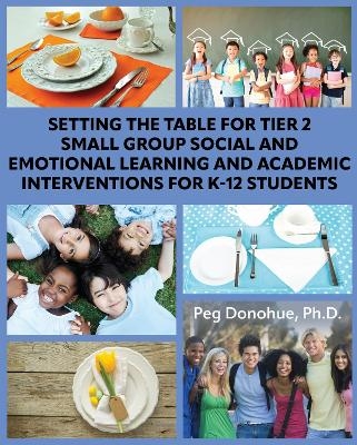 Setting the Table for Tier 2 Small Group Social and Emotional Learning and Academic Interventions for K-12 Students - Peg D. Donohue