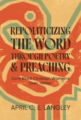 Repoliticizing the Word Through Poetry and Preaching - April C. E. Langley