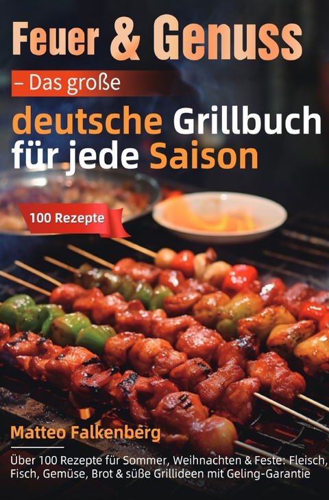 Feuer &amp; Genuss &ndash; Das gro&szlig;e deutsche Grillbuch f&uuml;r jede Saison - Matteo Falkenberg