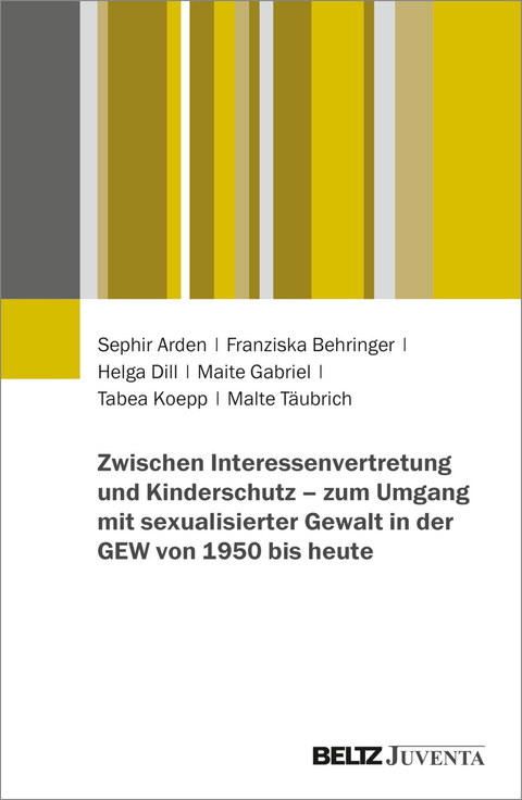 Zwischen Interessenvertretung und Kinderschutz &ndash; zum Umgang mit sexualisierter Gewalt in der GEW von 1950 bis heute - Sephir Arden, Franziska Behringer, Helga Dill, Maite Gabriel, Tabea Koepp, Malte T&auml;ubrich