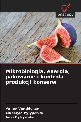 Mikrobiologia, energia, pakowanie i kontrola produkcji konserw - Yakov Verkhivker, Liudmyla Pylypenko, Inna Pylypenko