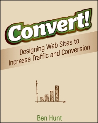 Convert! – Designing Web Sites to Increase Traffic  and Conversion - B Hunt