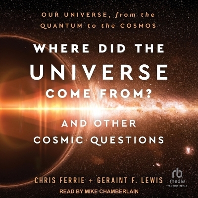 Where Did the Universe Come From? and Other Cosmic Questions - Chris Ferrie, Geraint F Lewis