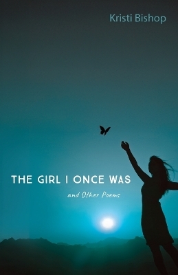 The Girl I Once Was and Other Poems - Kristi Bishop