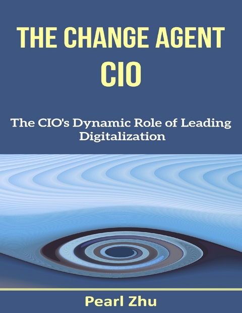 Change Agent CIO: The CIO's Dynamic Role of Leading Digitalization -  Pearl Zhu