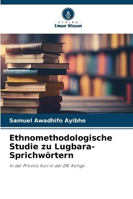 Ethnomethodologische Studie zu Lugbara-Sprichw&ouml;rtern - Samuel Awadhifo Ayibho