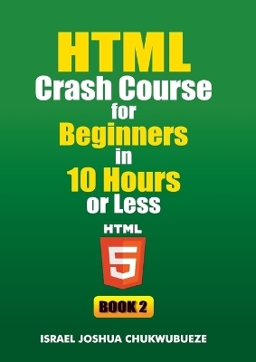 HTML Crash Course for Beginners in 10 Hours or Less (Book 2) - Israel Joshua Chukwubueze