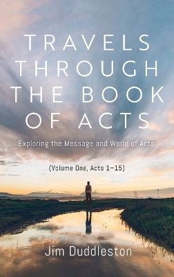 Travels Through the Book of Acts (Volume One, Acts 1-15) - Jim Duddleston