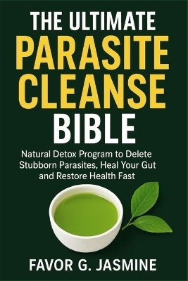 The Ultimate Parasite Cleanse Bible - Favor G Jasmine