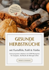 Gesunde Herbstk&uuml;che mit Kartoffeln, Kohl & K&uuml;rbis: Immunsystem st&auml;rken mit 500 Rezepten f&uuml;r Suppen, Aufl&auml;ufe & Ofengerichte (Saisonale Wohlf&uuml;hlk&uuml;che f&uuml;r Gesundheit & Wohlbefinden) - Natalie Jonasson