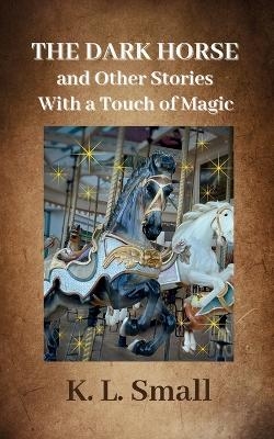 The Dark Horse and Other Stories With A Touch of Magic - K L Small
