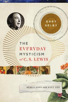 The Everyday Mysticism of C. S. Lewis - Gary S. Selby