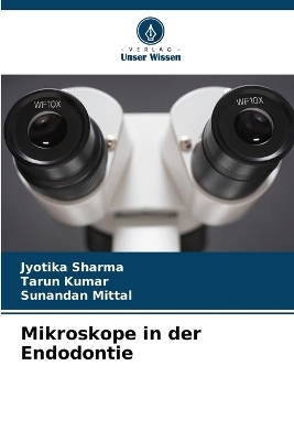 Mikroskope in der Endodontie - Jyotika Sharma, Tarun Kumar, Sunandan Mittal