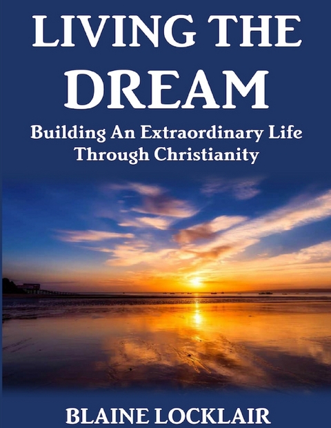 Living the Dream: Building an Extraordinary Life Through Christianity -  Blaine Locklair