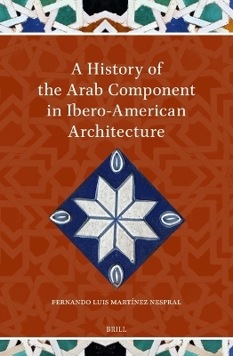A History of the Arab Component in Ibero-American Architecture - Fernando Luis Martínez Nespral
