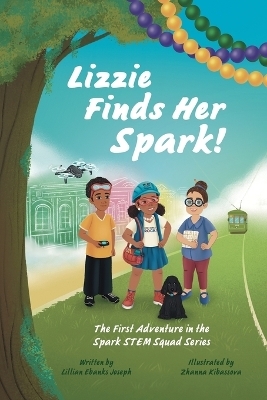 Lizzie Finds Her Spark! The First Adventure in the Spark STEM Squad Series - Lillian Ebanks Joseph