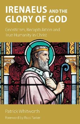 Irenaeus and the Glory of God - Patrick Whitworth