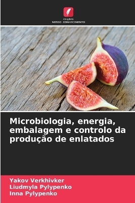 Microbiologia, energia, embalagem e controlo da produ&ccedil;&atilde;o de enlatados - Yakov Verkhivker, Liudmyla Pylypenko, Inna Pylypenko