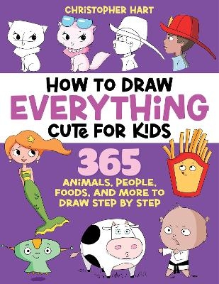 How to Draw Everything Cute for Kids - Christopher Hart