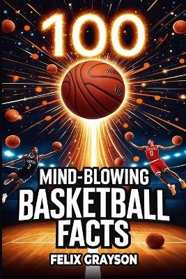 100 Mind-Blowing Basketball Facts - Felix Grayson
