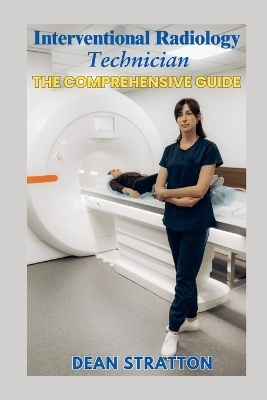 Interventional Radiology Technician - The Comprehensive Guide - Dean Stratton