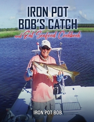 Iron Pot Bob's Catch And Eat Seafood Cookbook