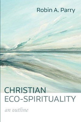 Christian Eco-Spirituality - Robin A Parry